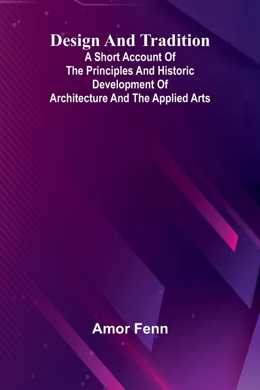 Design And Tradition; A Short Account Of The Principles And Historic Development Of Architecture And The Applied Arts Architecture