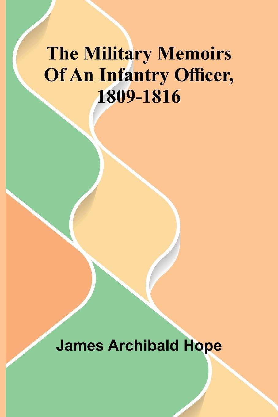 The Military Memoirs Of An Infantry Officer, 1809-1816 Politics & History