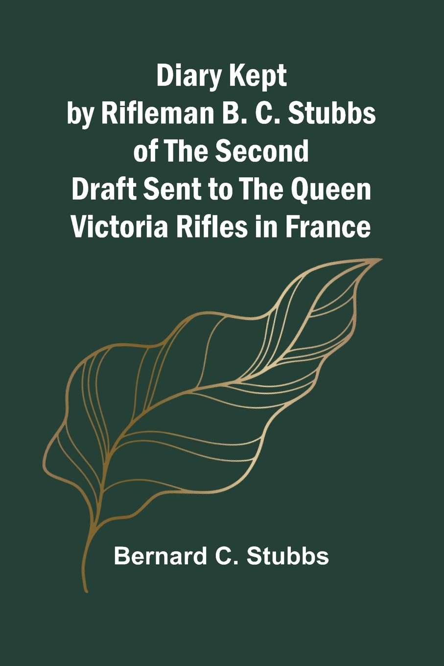 Diary Kept By Rifleman B. C. Stubbs Of The Second Draft Sent To The Queen Victoria Rifles In France Politics & History