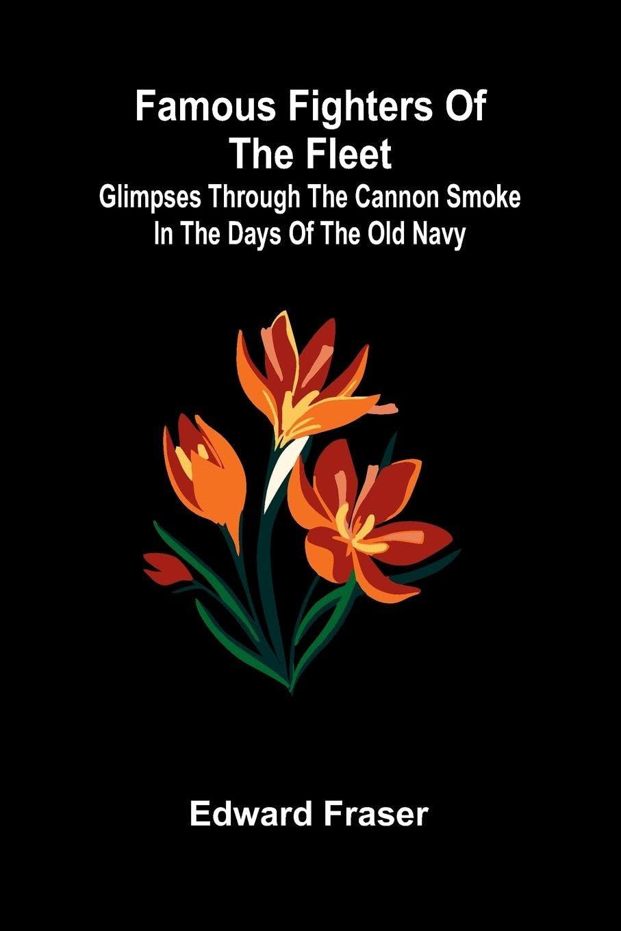 Famous Fighters of the Fleet; Glimpses through the Cannon Smoke in the Days of the Old Navy Politics & History