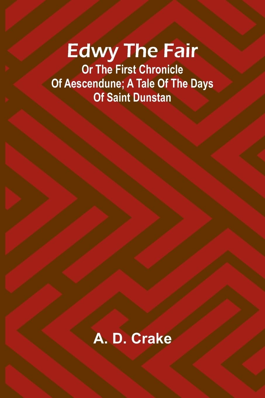 Edwy The Fair Or The First Chronicle Of Aescendune; A Tale Of The Days Of Saint Dunstan Historical Fiction