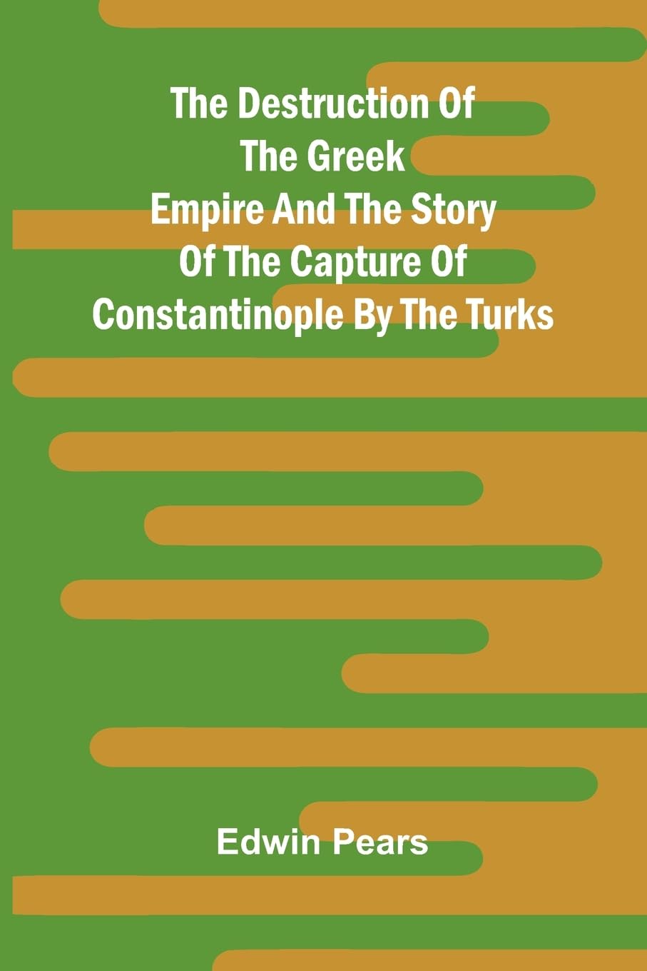 The Destruction Of The Greek Empire And The Story Of The Capture Of Constantinople By The Turks Social Sciences