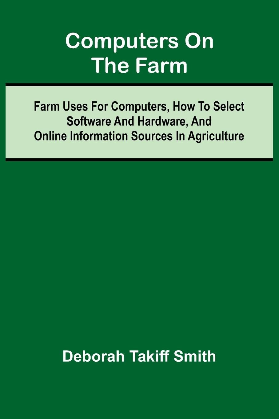 Computers on the Farm; Farm Uses for Computers, How to Select Software and Hardware, and Online Information Sources in Agriculture Action & Adventure