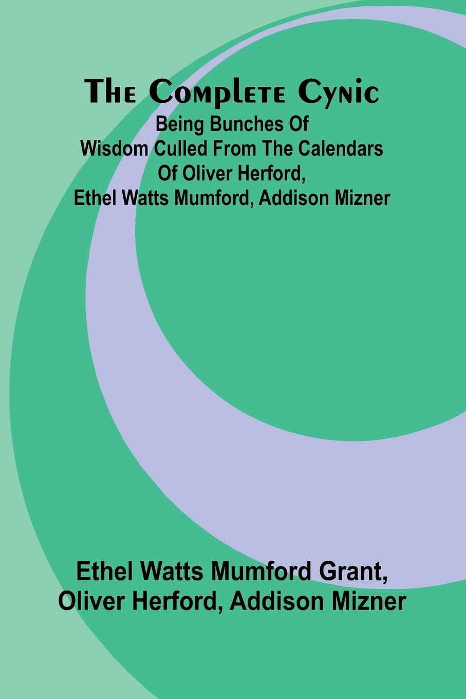 The Complete Cynic; Being Bunches Of Wisdom Culled From The Calendars Of Oliver Herford, Ethel Watts Mumford, Addison Mizner Contemporary literature Books