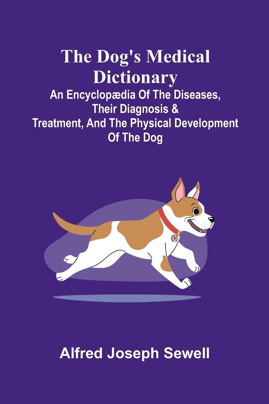 The Dog's Medical Dictionary; An encyclop dia of the diseases, their diagnosis & treatment, and the physical development of the dog Medicine