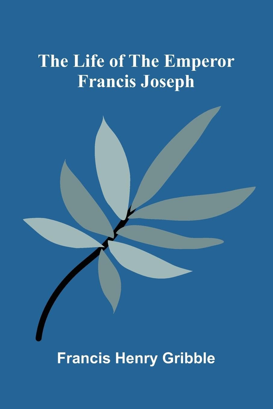 The life of the emperor Francis Joseph Politics & History