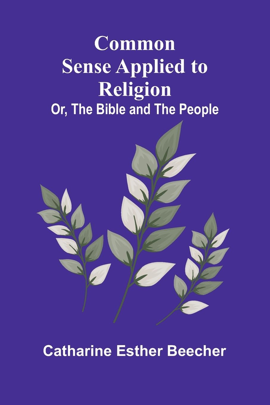 Common Sense Applied To Religion; Or, The Bible And The People Religion & Esotericism