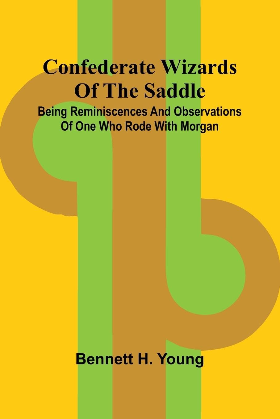Confederate Wizards of the saddle; Being reminiscences and observations of one who rode with Morgan Classics