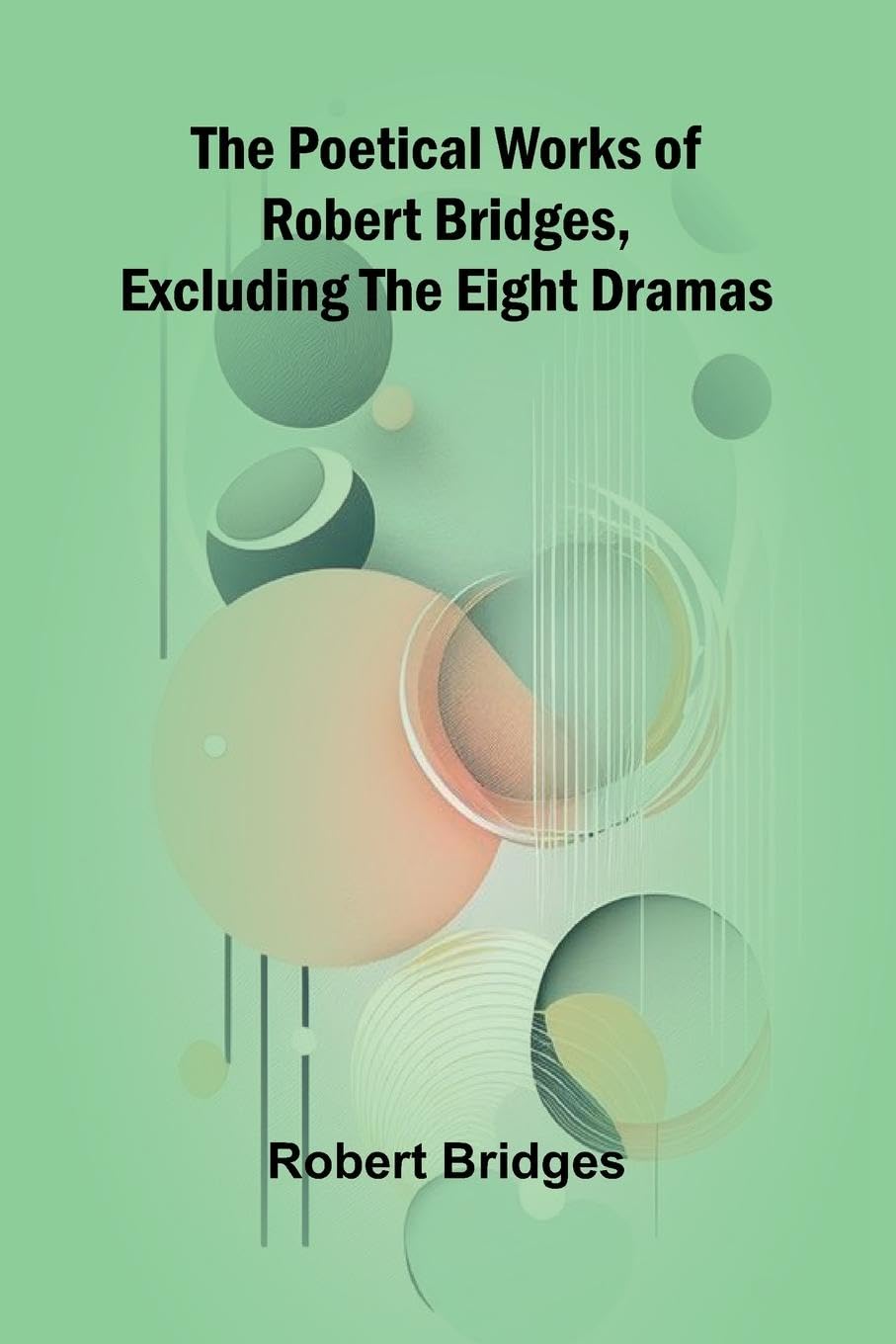 The Poetical Works of Robert Bridges, Excluding the Eight Dramas Contemporary literature