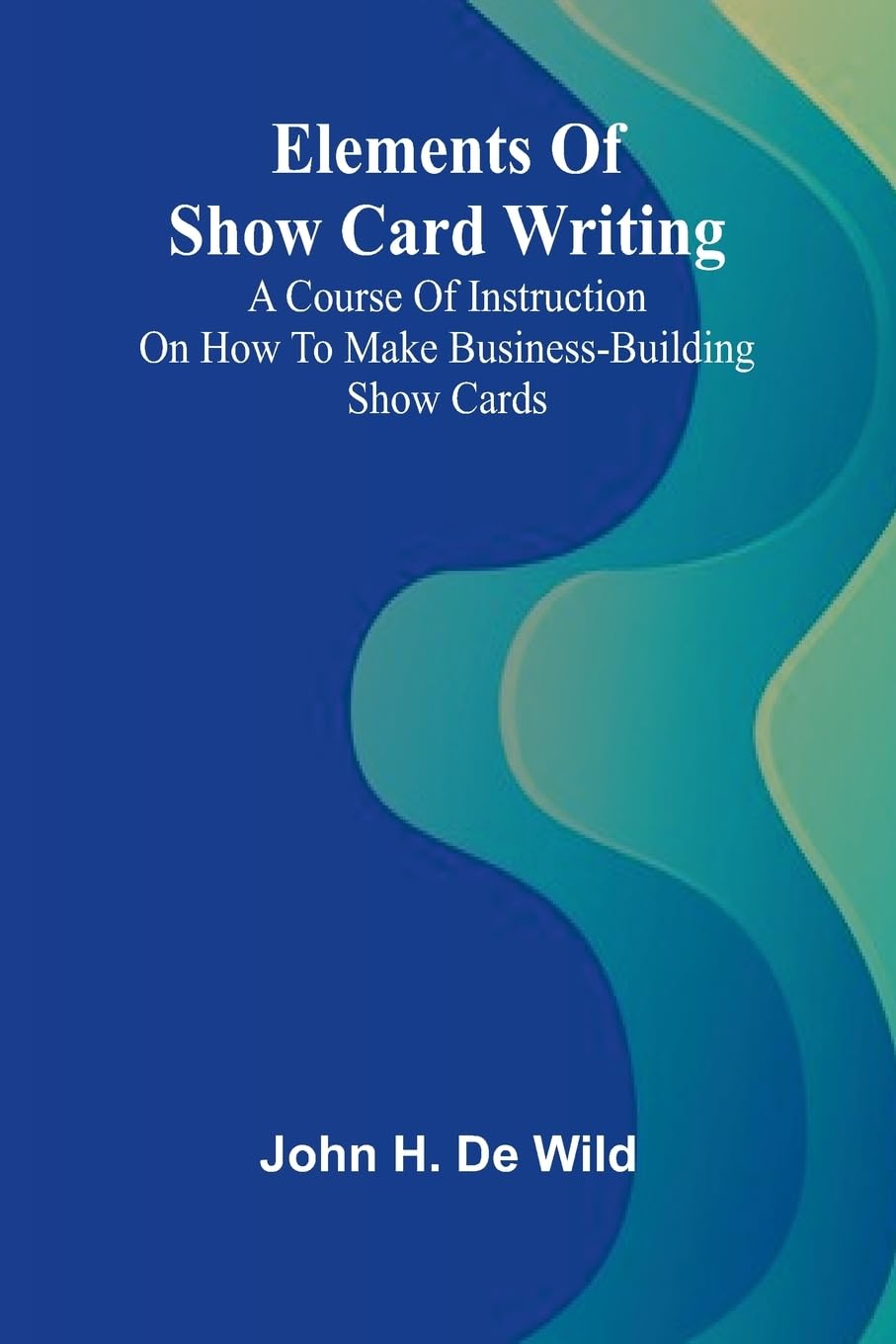 Elements Of Show Card Writing; A Course Of Instruction On How To Make Business-Building Show Cards. Film, Art & Culture
