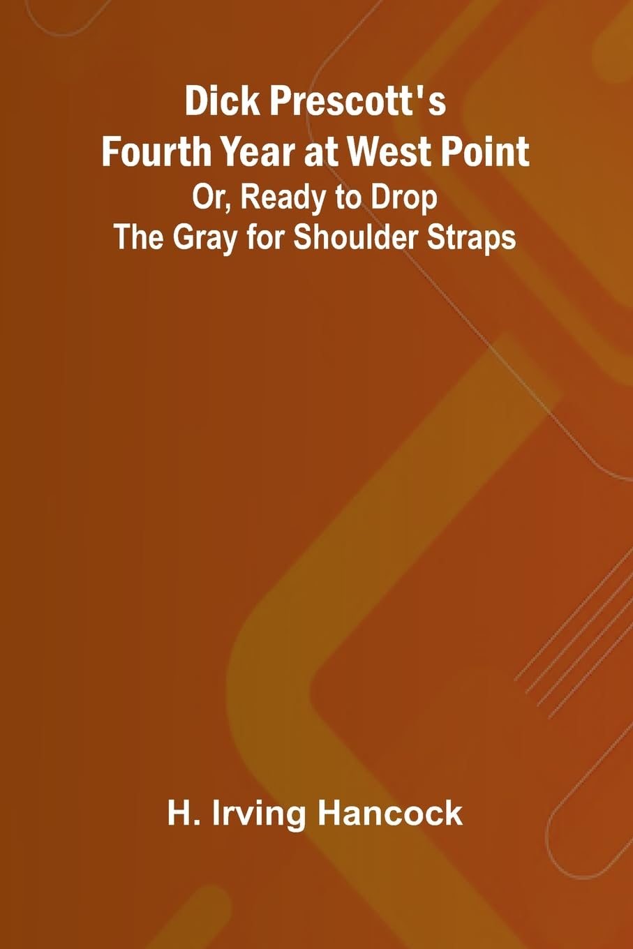 Dick Prescott'S Fourth Year At West Point; Or, Ready To Drop The Gray For Shoulder Straps Historical Fiction