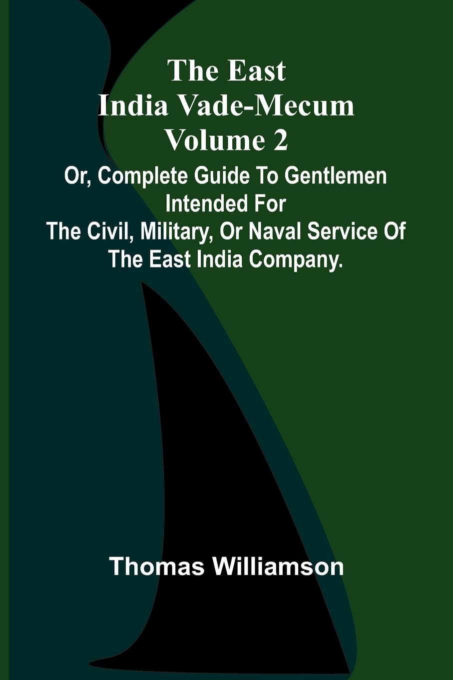 The East India Vade-Mecum Volume 2; Or, Complete Guide To Gentlemen Intended For The Civil, Military, Or Naval Service Of The East India Company. Law