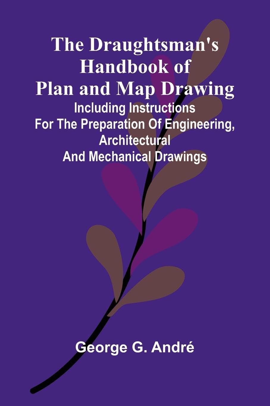 The Draughtsman's Handbook of Plan and Map Drawing; Including instructions for the preparation of engineering, architectural, and mechanical drawings. Reference Books