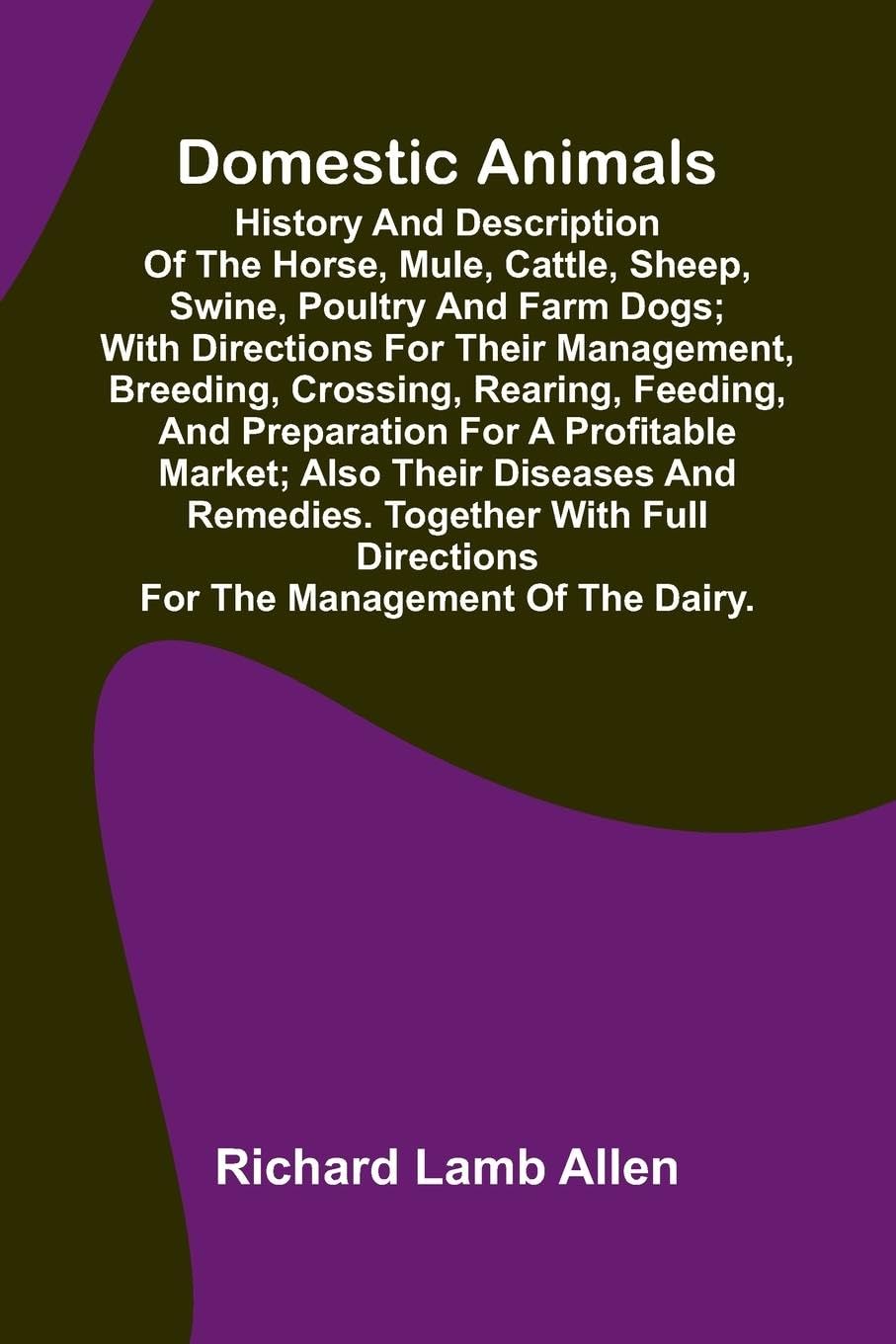 Domestic Animals; History and description of the horse, mule, cattle, sheep, swine, poultry and farm dogs; with directions for their management, breeding, crossing, rearing, feeding, and preparation for a profitable market; also their diseases and remedie Contemporary literature Books