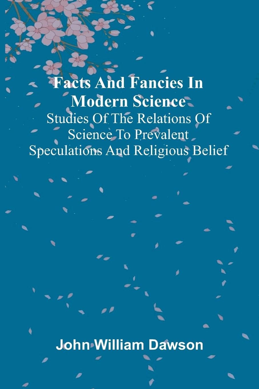 Facts and fancies in modern science; Studies of the relations of science to prevalent speculations and religious belief Philosophy