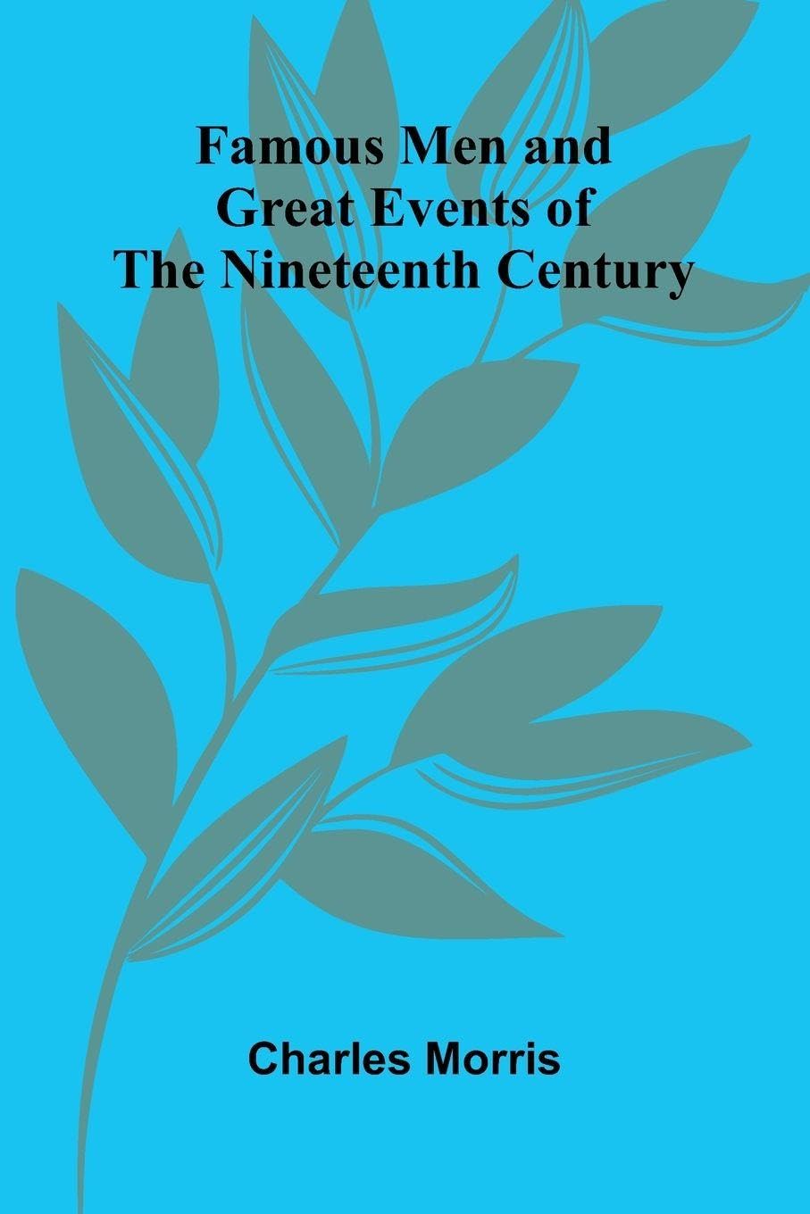 Famous Men and Great Events of the Nineteenth Century Politics & History