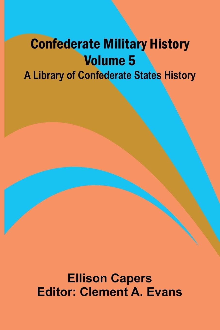 Confederate Military History - Volume 5; A Library of Confederate States History Politics & History