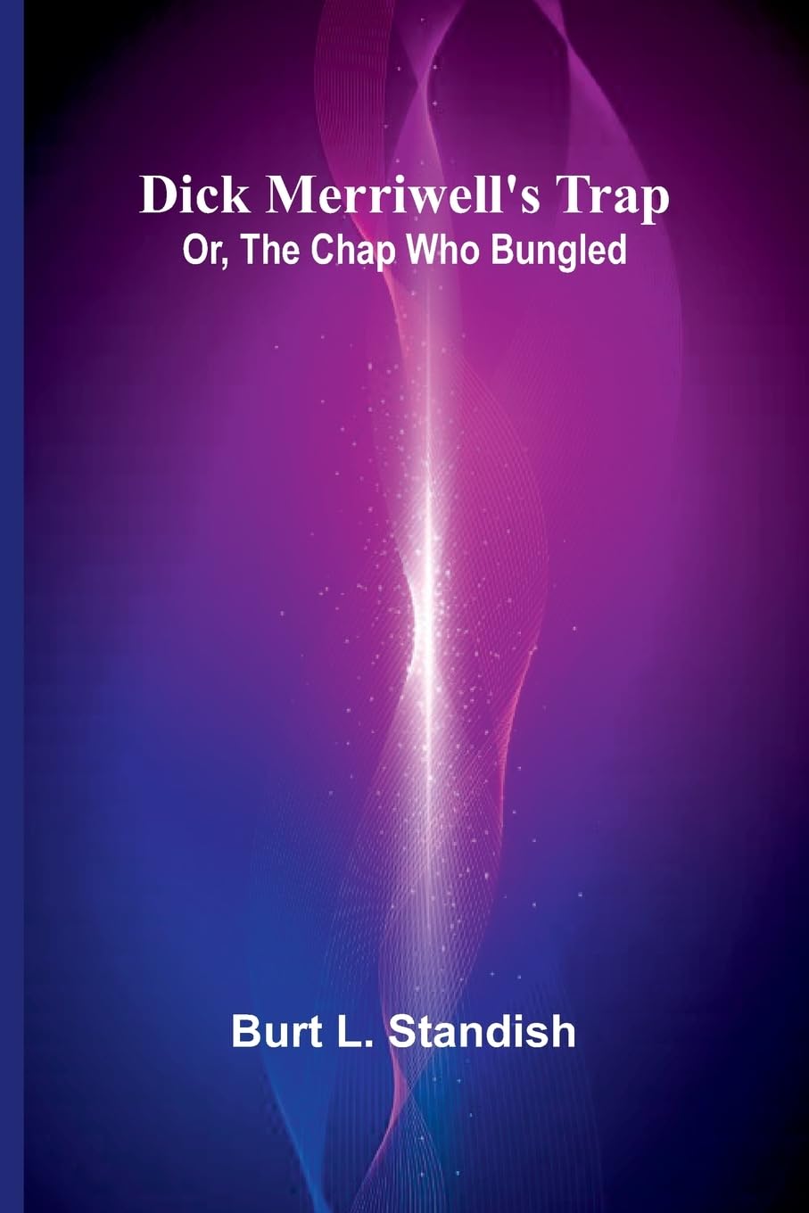 Dick Merriwell'S Trap; Or, The Chap Who Bungled Novels & Short Stories