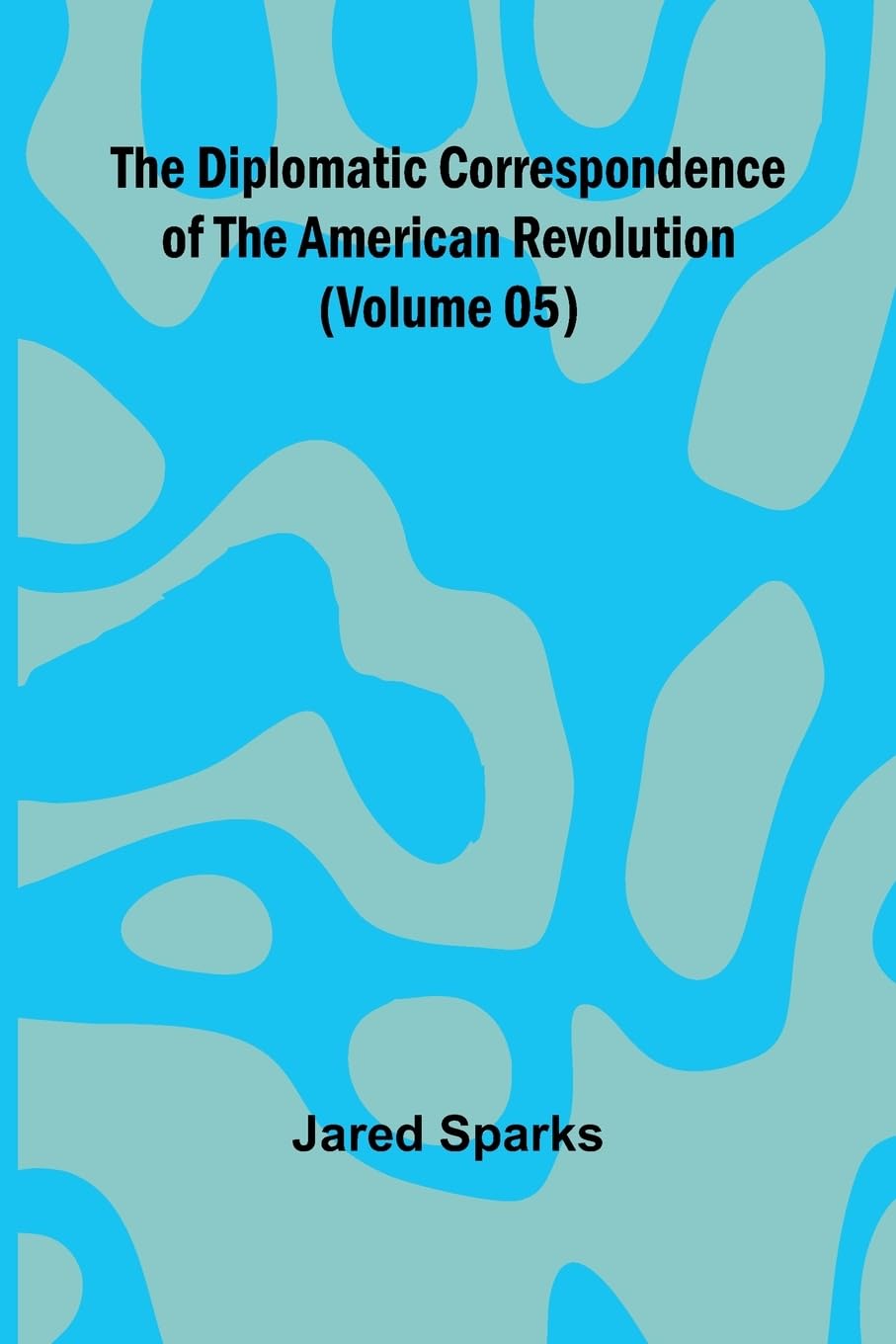 The Diplomatic Correspondence Of The American Revolution (Volume 05) Law