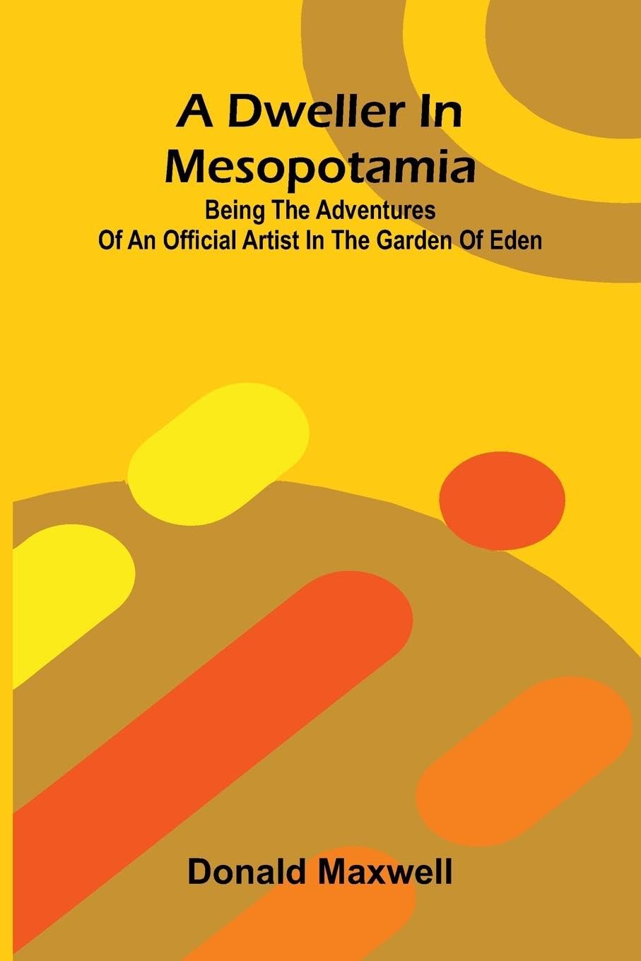 A Dweller in Mesopotamia; Being the Adventures of an Official Artist in the Garden of Eden Leisure, Home & Garden