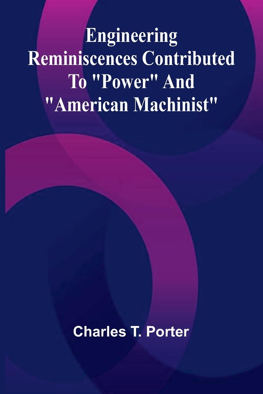 Engineering Reminiscences Contributed To "Power" And "American Machinist" Business & Technology