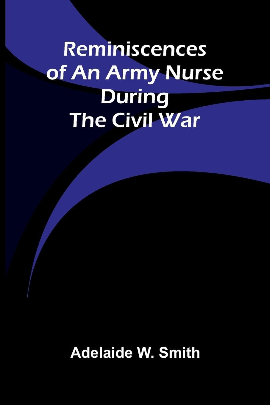 Reminiscences of an army nurse during the Civil War Contemporary literature