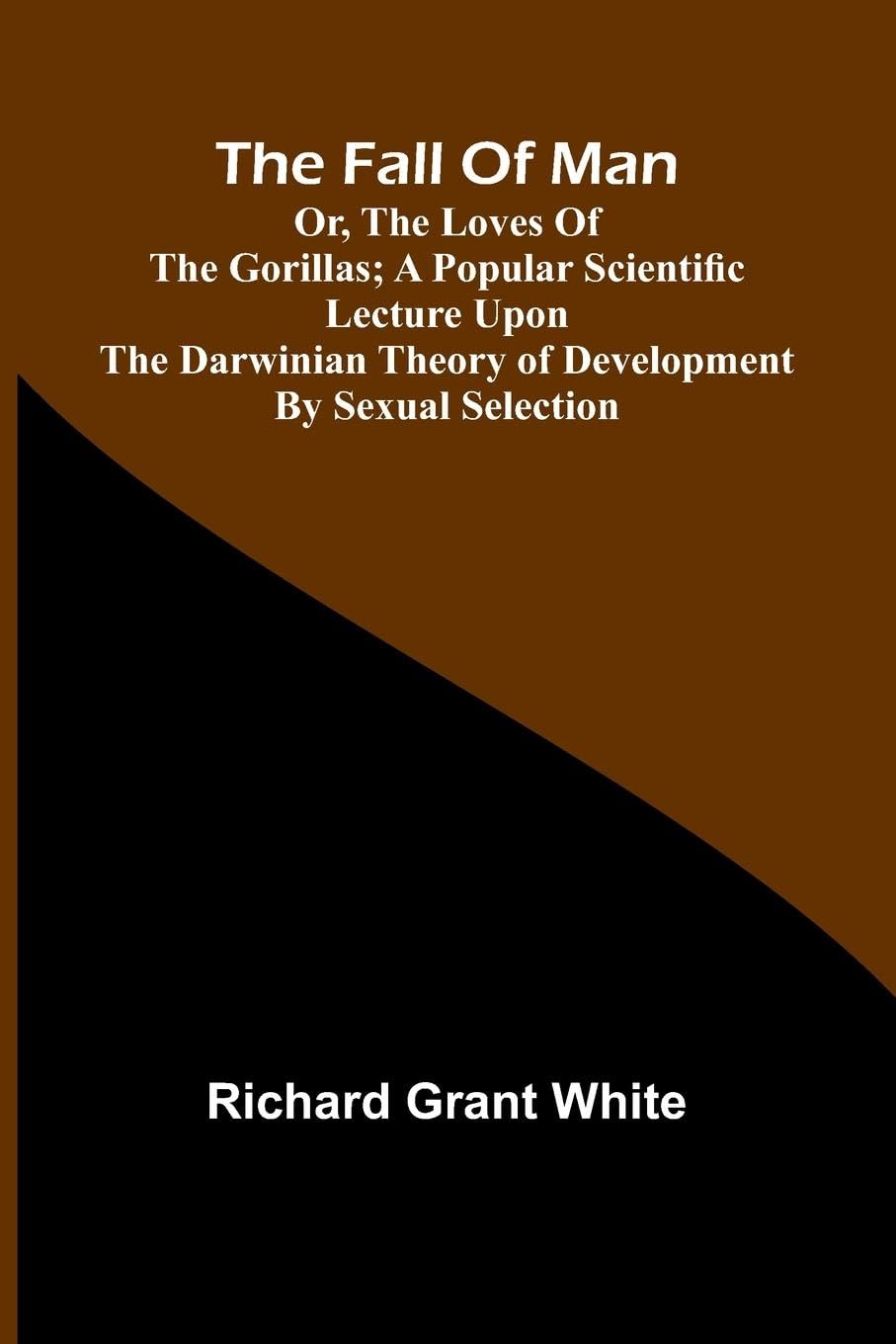 The Fall of Man; Or, The Loves of the Gorillas; A Popular Scientific Lecture Upon the Darwinian Theory of Development by Sexual Selection Leisure, Home & Garden