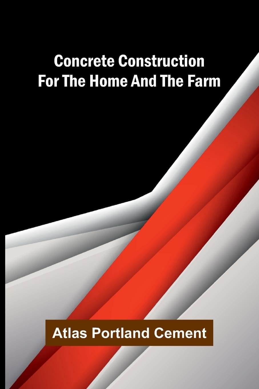 Concrete Construction for the Home and the Farm Business & Technology