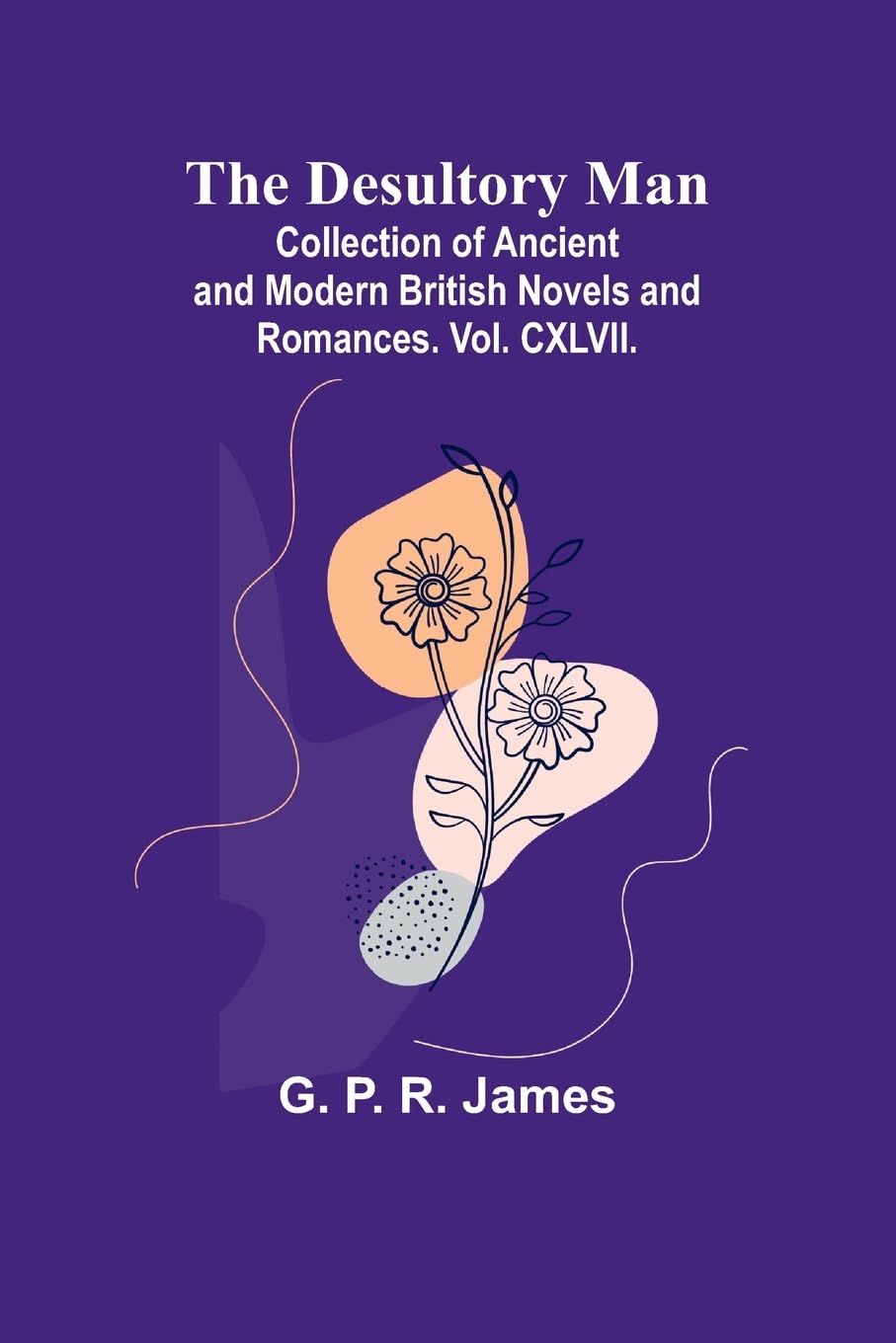 The Desultory Man; Collection Of Ancient And Modern British Novels And Romances. Vol. Cxlvii. Classics