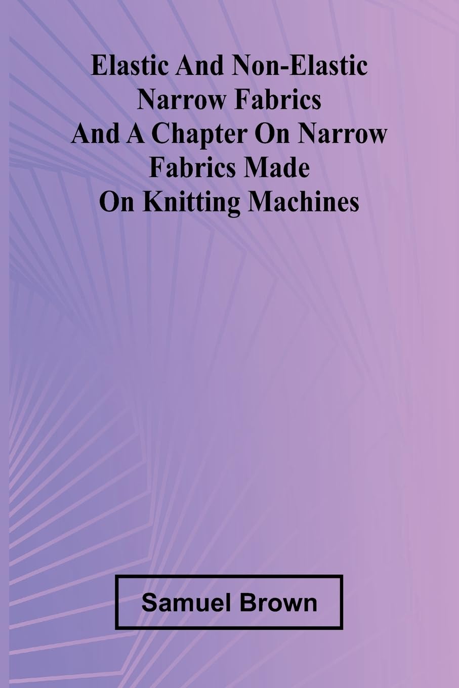 Elastic And Non-Elastic Narrow Fabrics And A Chapter On Narrow Fabrics Made On Knitting Machines Hobbies & Crafts