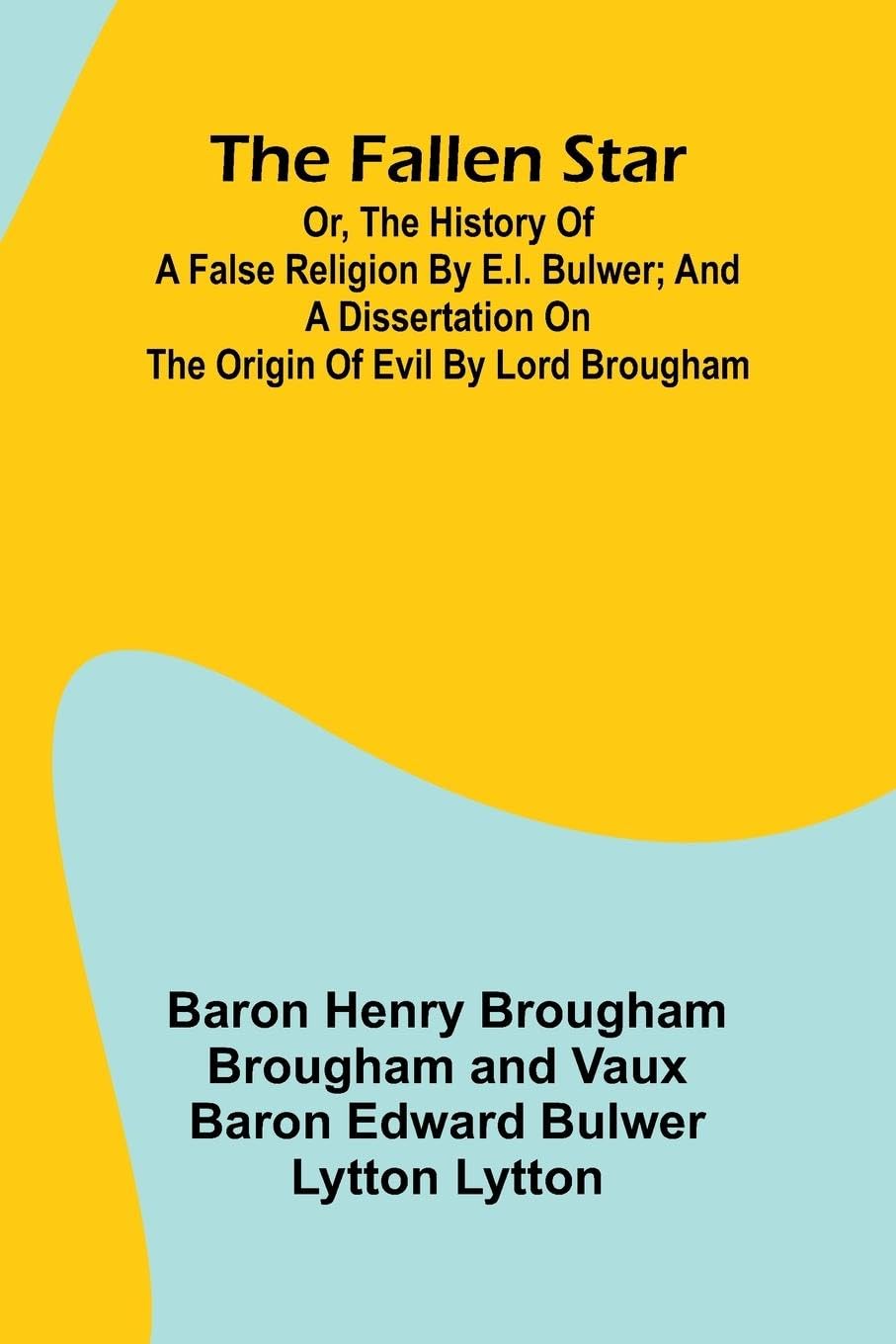 The Fallen Star, or, the History of a False Religion by E.L. Bulwer; And, A Dissertation on the Origin of Evil by Lord Brougham Philosophy