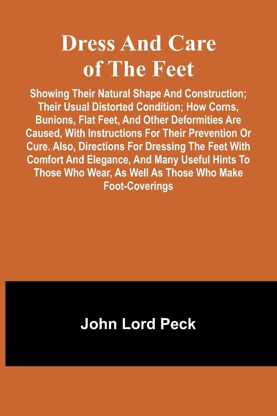 Dress and care of the feet; showing their natural shape and construction; their usual distorted condition; how corns, bunions, flat feet, and other deformities are caused, with instructions for their prevention or cure. Also, directions for dressing the f Contemporary literature Books
