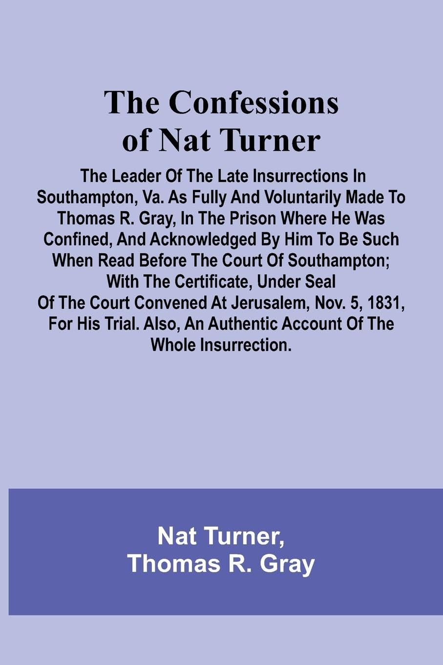 The Confessions of Nat Turner; The Leader of the Late Insurrections in Southampton, Va. As Fully and Voluntarily Made to Thomas R. Gray, in the Prison Where He Was Confined, and Acknowledged by Him to be Such when Read Before the Court of Southampton; Wit Contemporary literature Books
