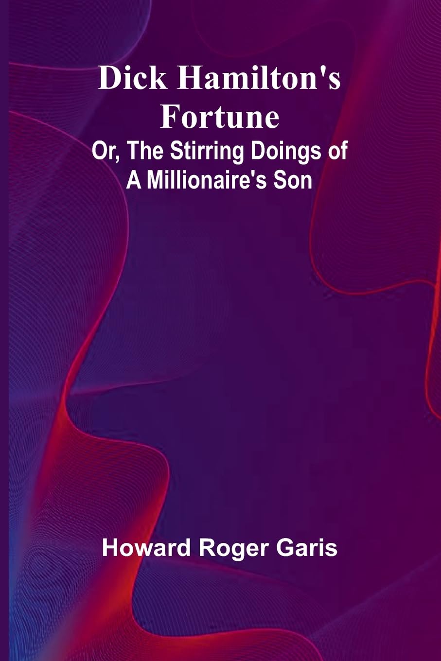 Dick Hamilton'S Fortune; Or, The Stirring Doings Of A Millionaire'S Son Non-fiction