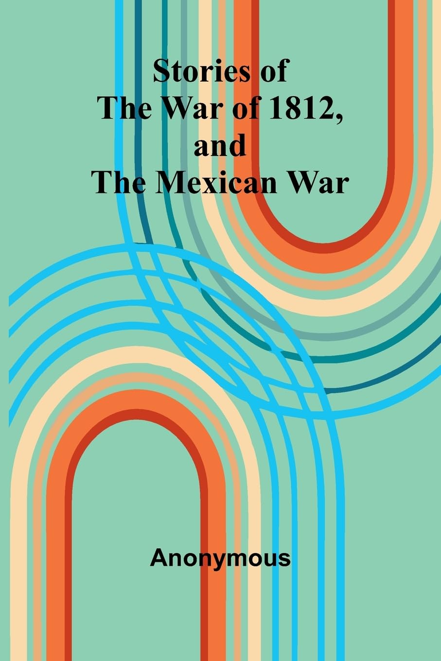 Stories Of The War Of 1812, And The Mexican War Politics & History