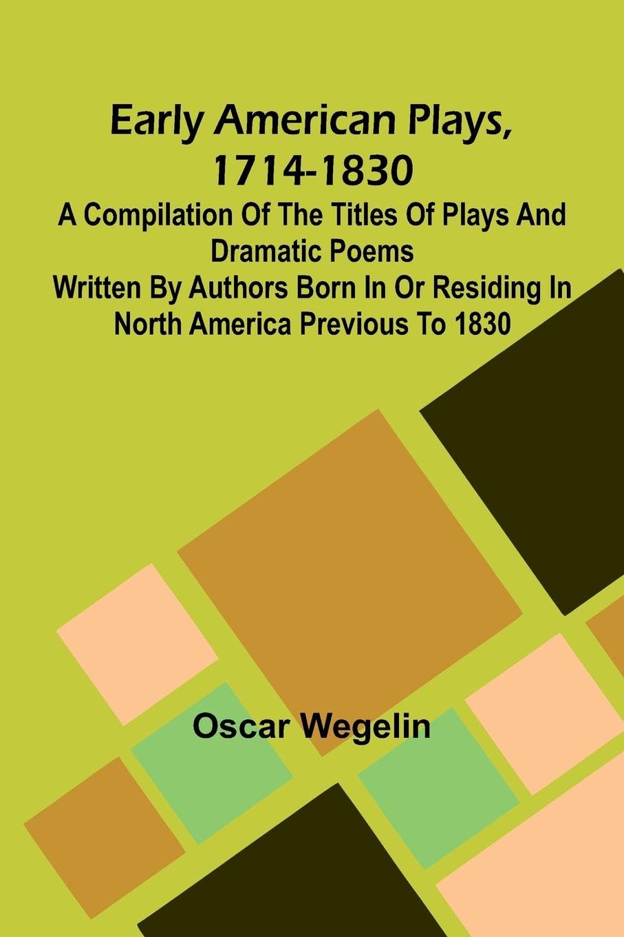 Early American Plays, 1714-1830; A Compilation Of The Titles Of Plays And Dramatic Poems Written By Authors Born In Or Residing In North America Previous To 1830 Film, Art & Culture