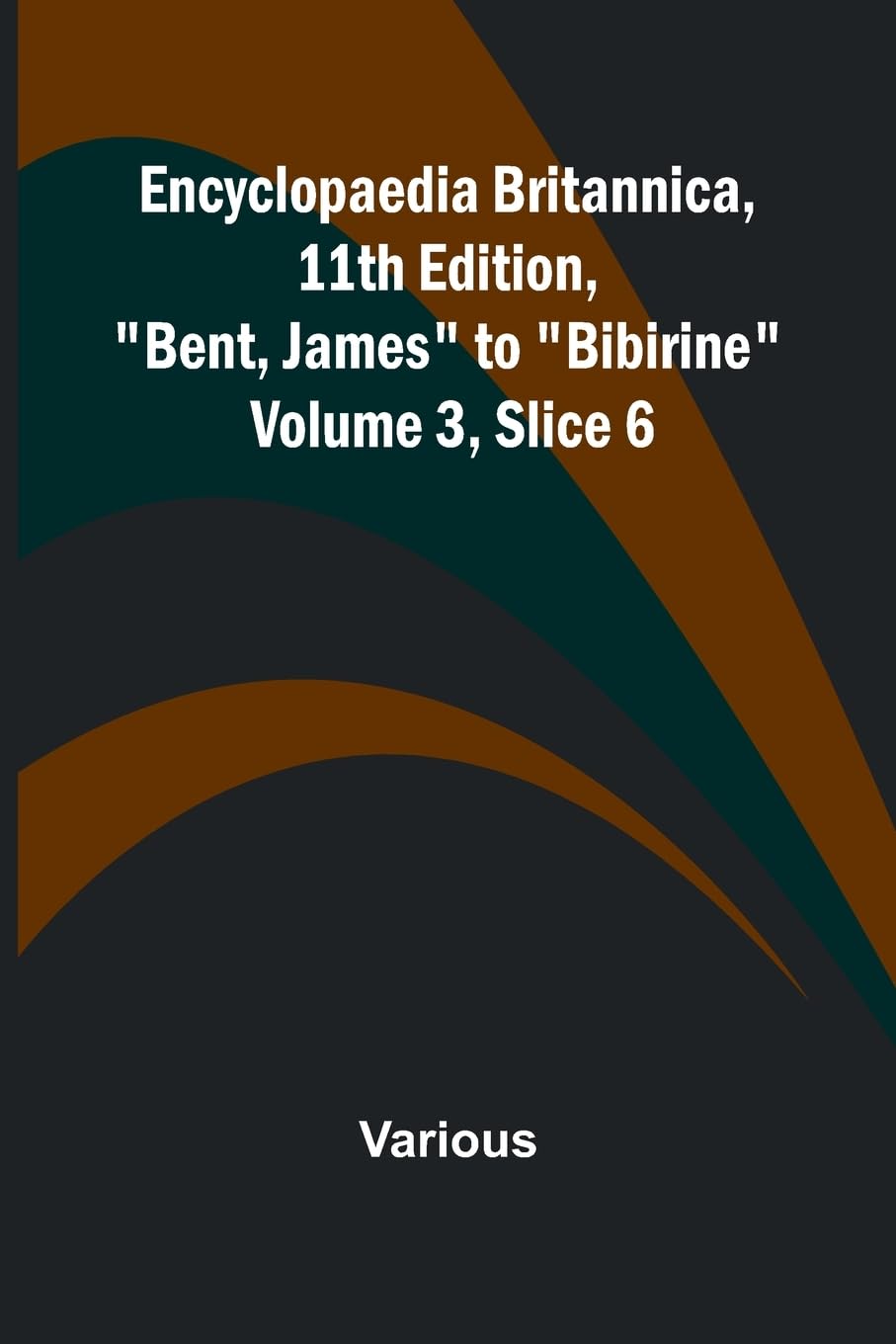 Encyclopaedia Britannica, 11Th Edition, "Bent, James" To "Bibirine" Volume 3, Slice 6 Reference Books