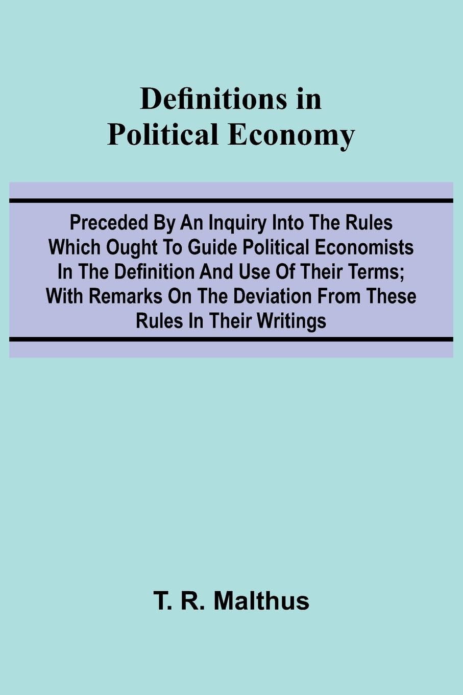 Definitions In Political Economy; Preceded By An Inquiry Into The Rules Which Ought To Guide Political Economists In The Definition And Use Of Their Terms; With Remarks On The Deviation From These Rules In Their Writings Law