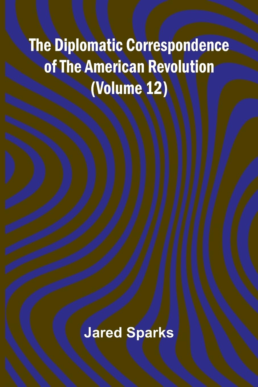 The Diplomatic Correspondence Of The American Revolution (Volume 12) Law