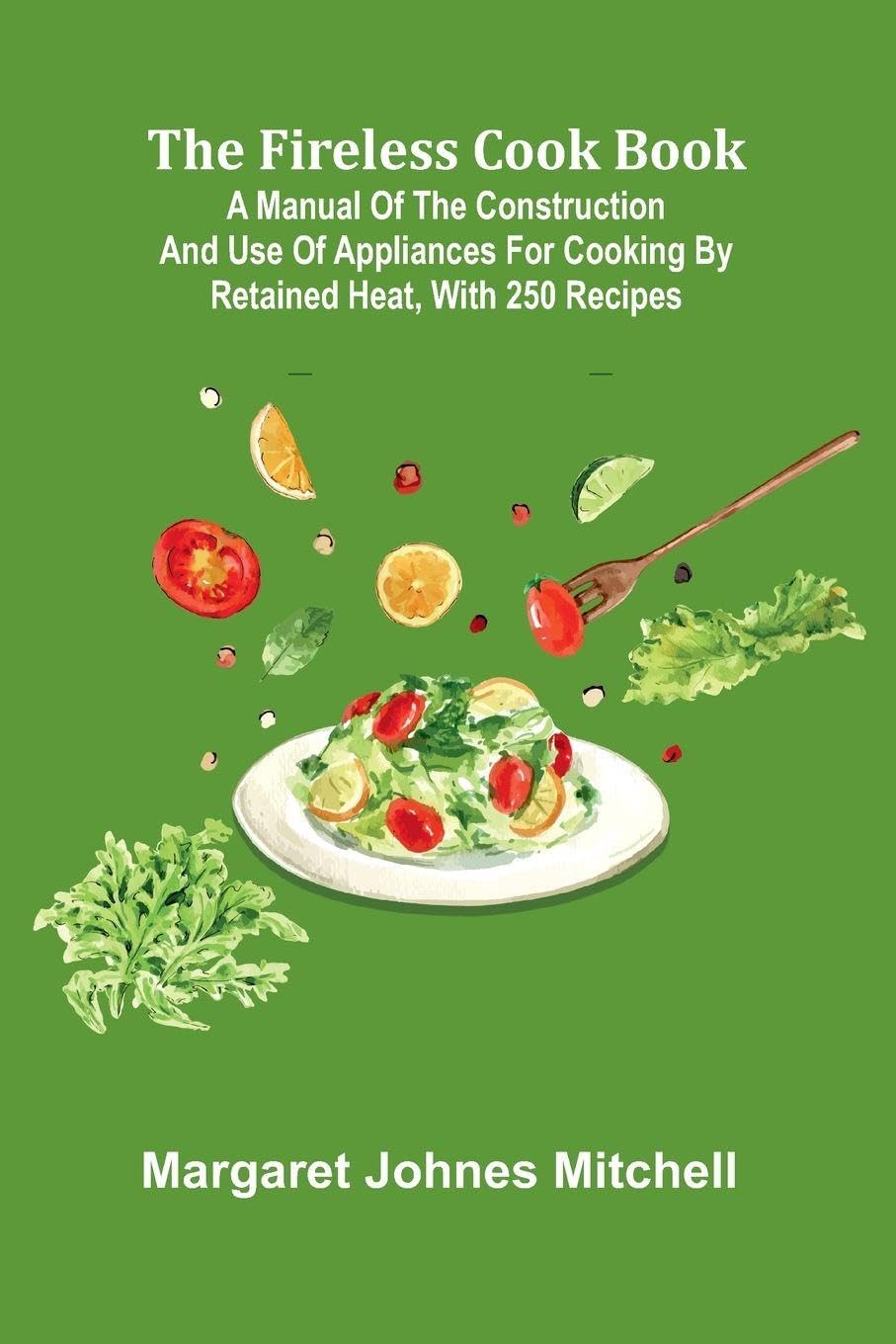 The Fireless Cook Book; A Manual of the Construction and Use of Appliances for Cooking by Retained Heat, with 250 Recipes Contemporary literature Books