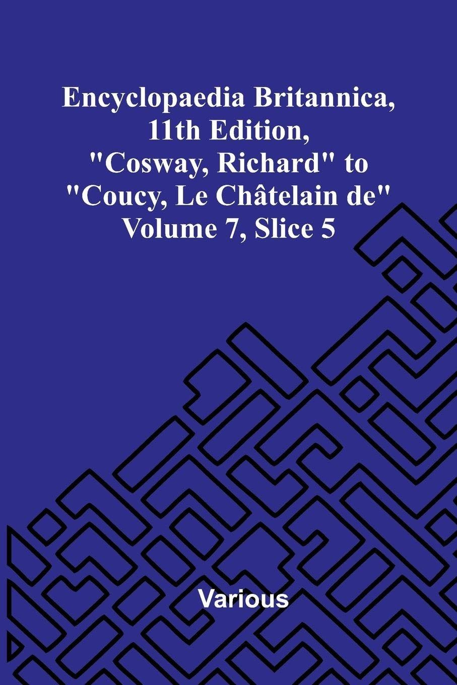 Encyclopaedia Britannica, 11th Edition, "Cosway, Richard" to "Coucy, Le Ch telain de" Volume 7, Slice 5 Politics & History