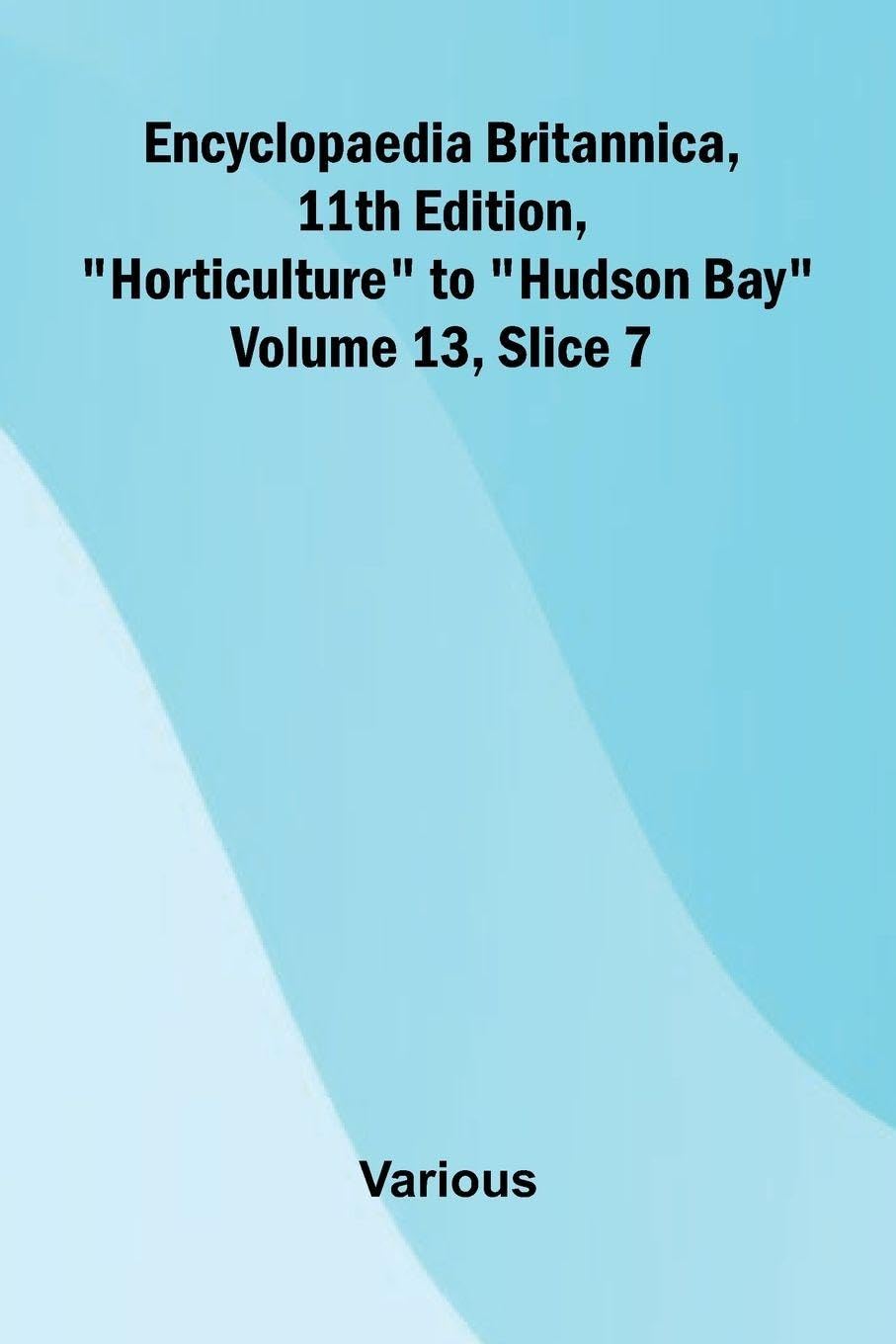 Encyclopaedia Britannica, 11th Edition, "Horticulture" to "Hudson Bay" Volume 13, Slice 7 book