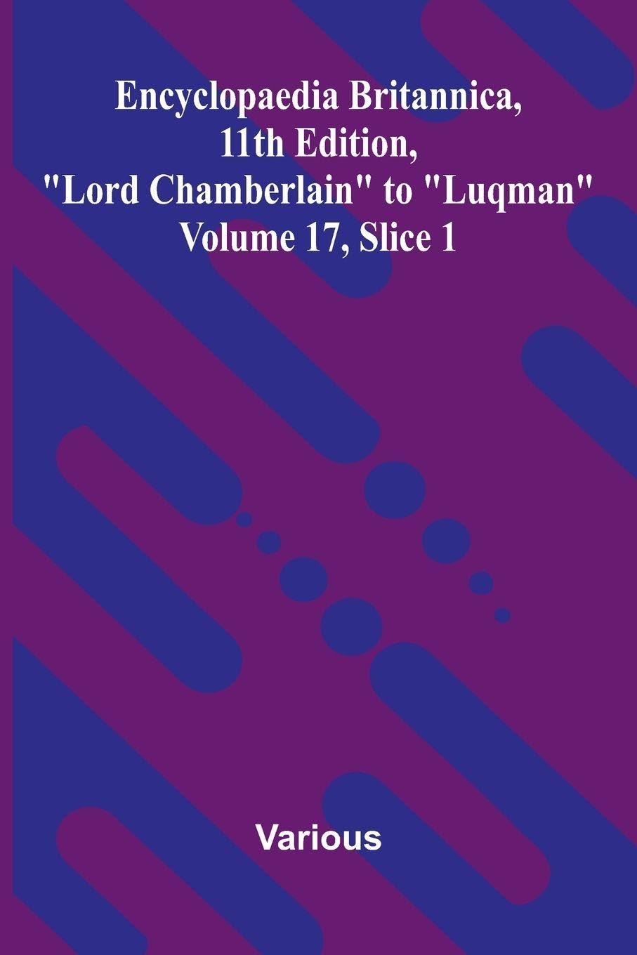 Encyclopaedia Britannica, 11th Edition, "Lord Chamberlain" to "Luqman" Volume 17, Slice 1 Politics & History
