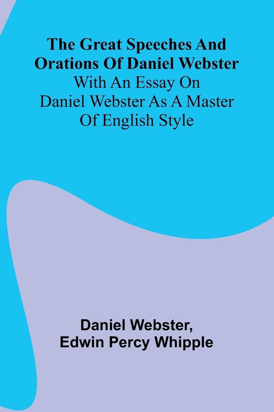The Great Speeches And Orations Of Daniel Webster; With An Essay On Daniel Webster As A Master Of English Style Reference Books