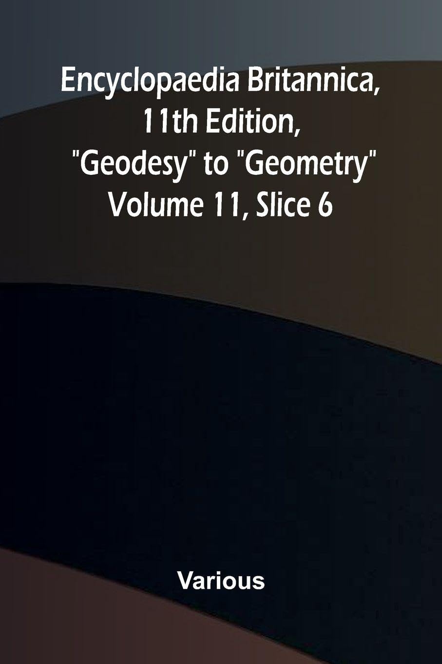 Encyclopaedia Britannica, 11th Edition, "Geodesy" to "Geometry" Volume 11, Slice 6 Contemporary literature