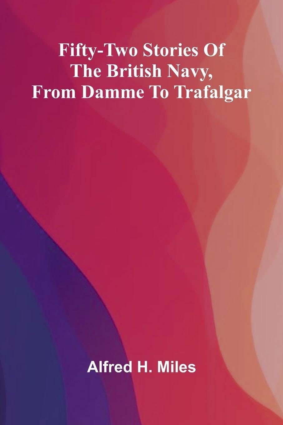 Fifty-two Stories of the British Navy, from Damme to Trafalgar. Politics & History