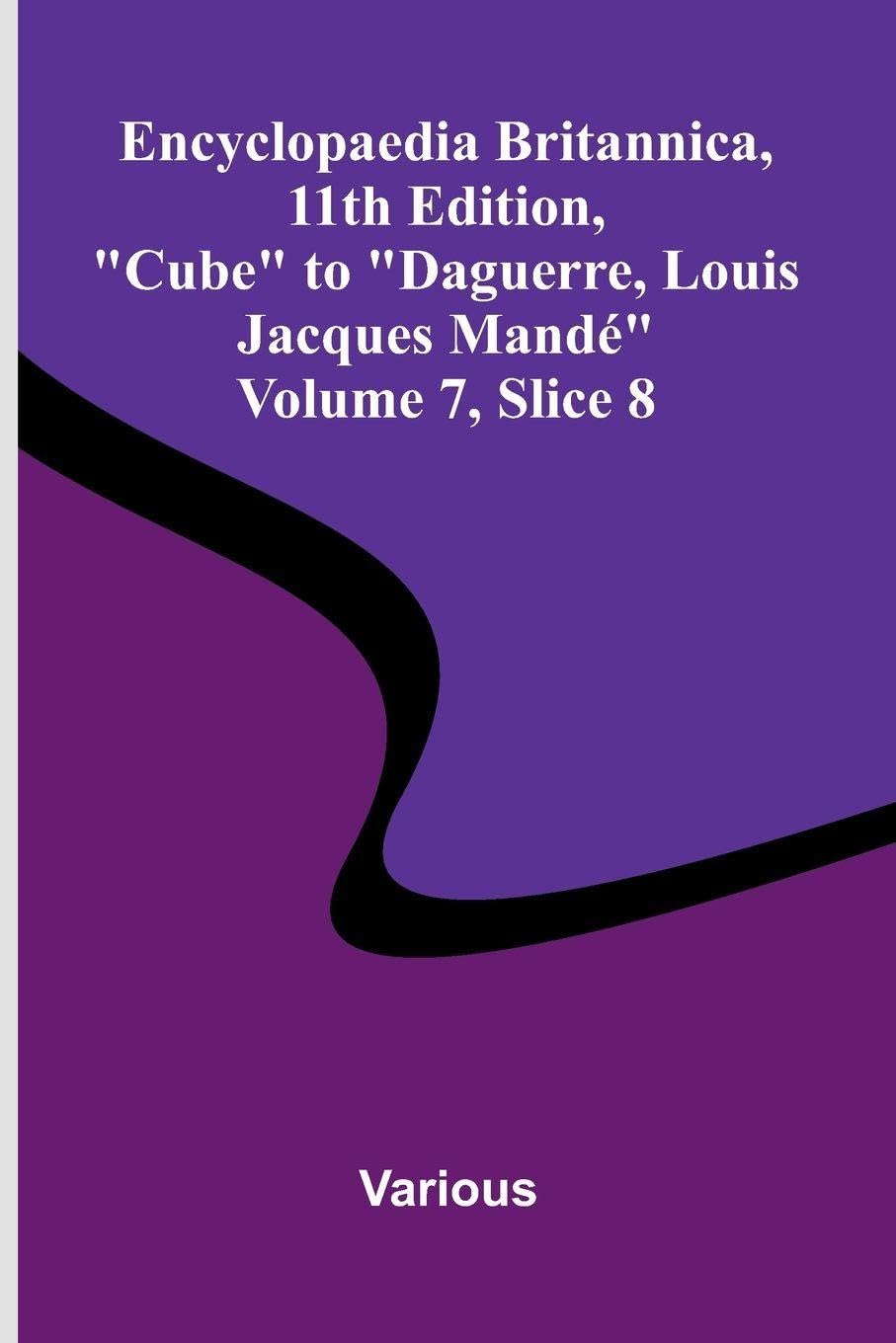 Encyclopaedia Britannica, 11th Edition, "Cube" to "Daguerre, Louis Jacques Mand " Volume 7, Slice 8 Politics & History