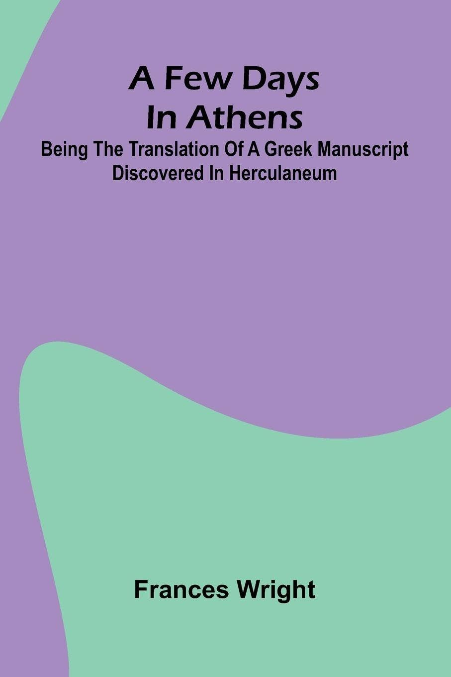 A few days in Athens; Being the translation of a Greek manuscript discovered in Herculaneum Leisure, Home & Garden