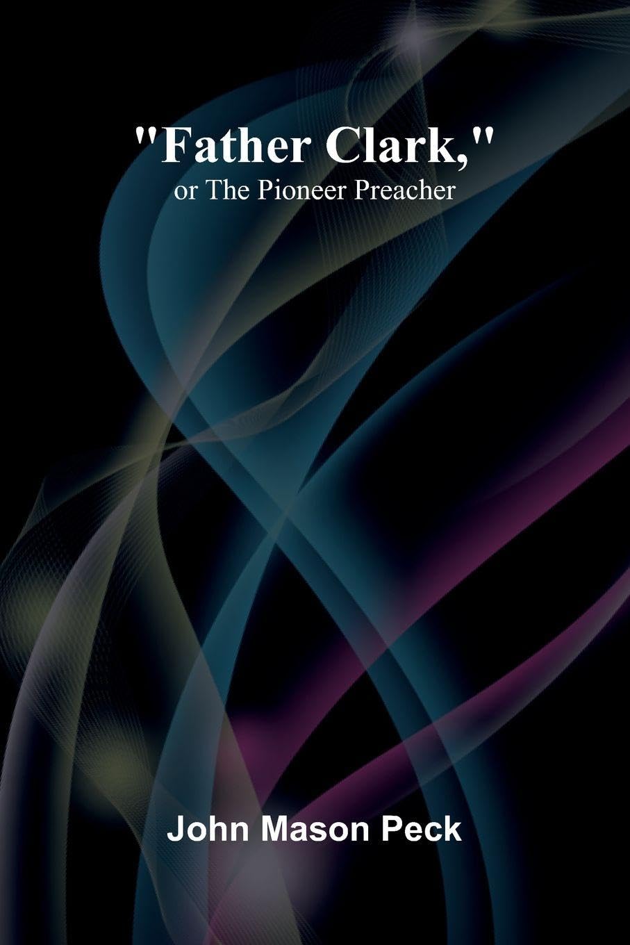 "Father Clark," or The Pioneer Preacher Science