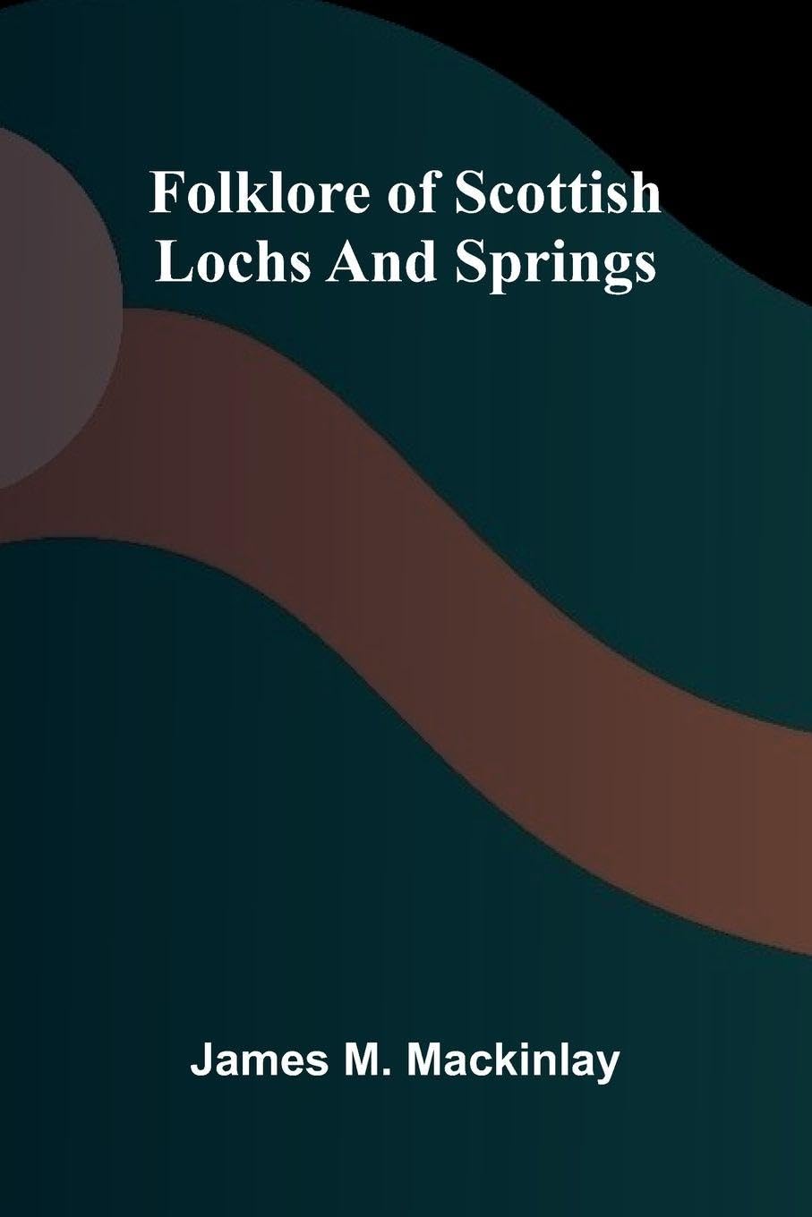 Folklore of Scottish Lochs and Springs Politics & History